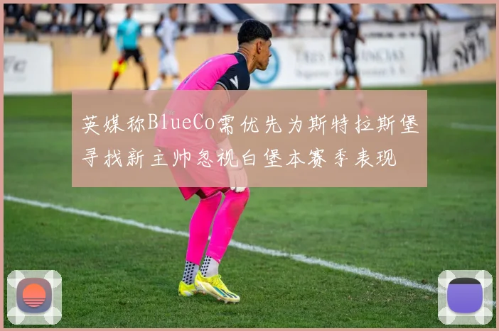 英媒称BlueCo需优先为斯特拉斯堡寻找新主帅忽视白堡本赛季表现