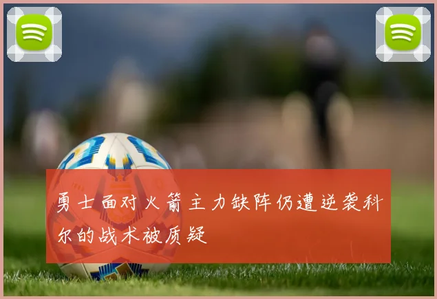 勇士面对火箭主力缺阵仍遭逆袭科尔的战术被质疑