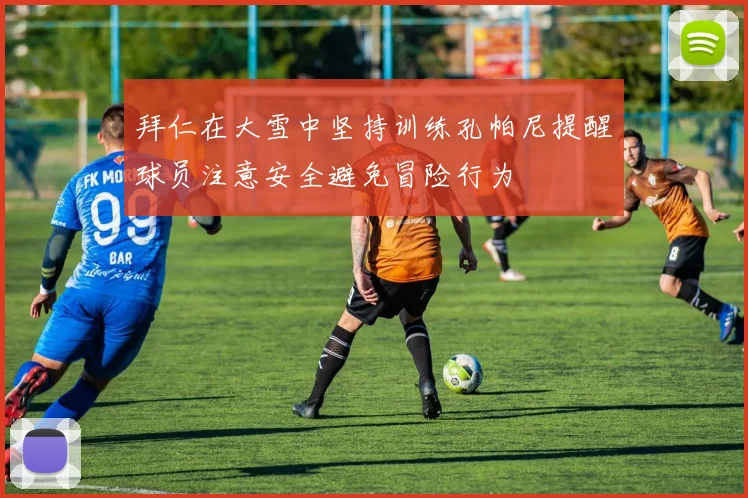 拜仁在大雪中坚持训练孔帕尼提醒球员注意安全避免冒险行为
