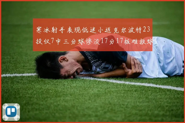 寒冰射手表现低迷小迈克尔波特23投仅7中三分球惨淡17分17板难救球队