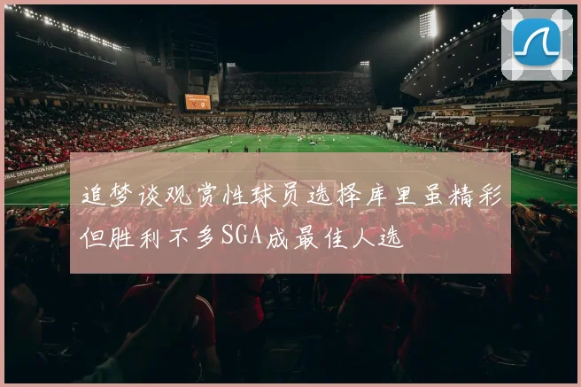 追梦谈观赏性球员选择库里虽精彩但胜利不多SGA成最佳人选