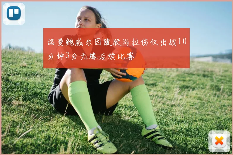 诺曼鲍威尔因腹股沟拉伤仅出战10分钟3分无缘后续比赛