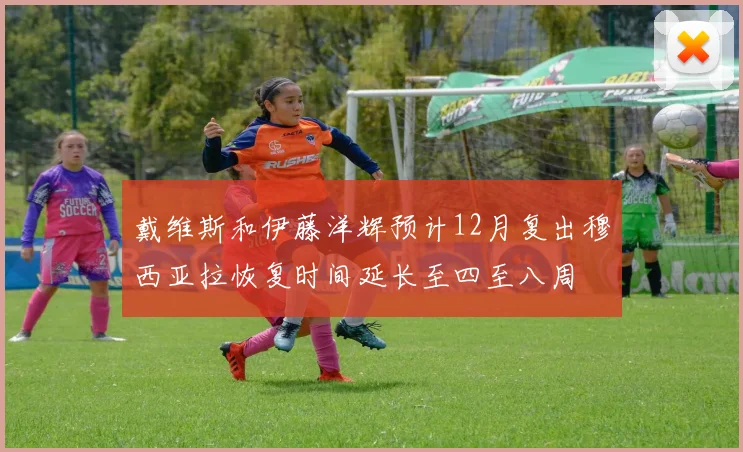 戴维斯和伊藤洋辉预计12月复出穆西亚拉恢复时间延长至四至八周