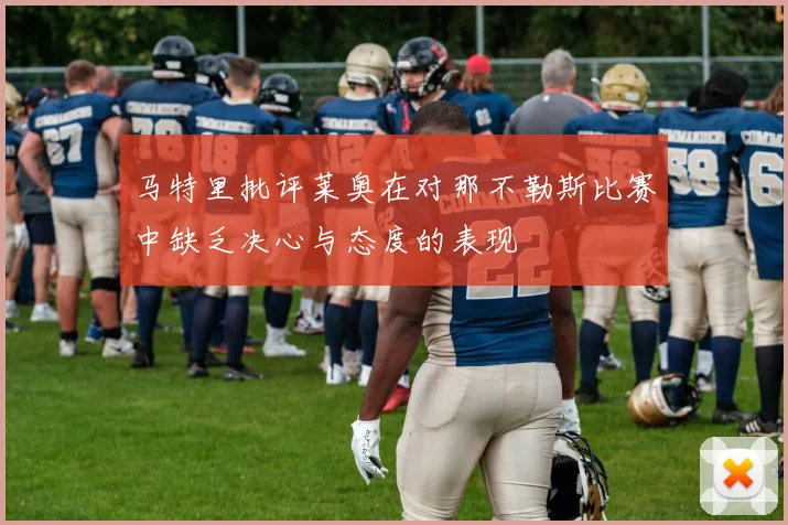 马特里批评莱奥在对那不勒斯比赛中缺乏决心与态度的表现