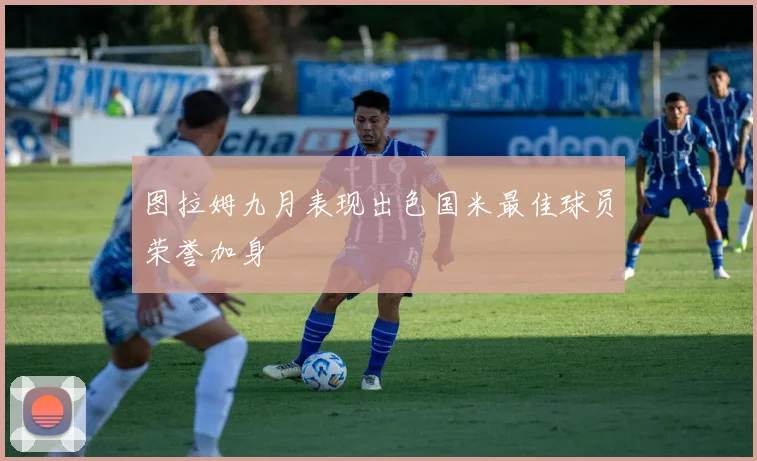 图拉姆九月表现出色国米最佳球员荣誉加身