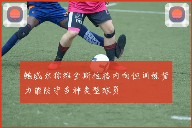 鲍威尔称维金斯性格内向但训练努力能防守多种类型球员