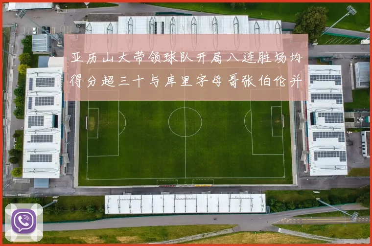 亚历山大带领球队开局八连胜场均得分超三十与库里字母哥张伯伦并肩争锋