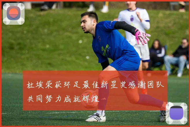 杜埃荣获环足最佳新星奖感谢团队共同努力成就辉煌